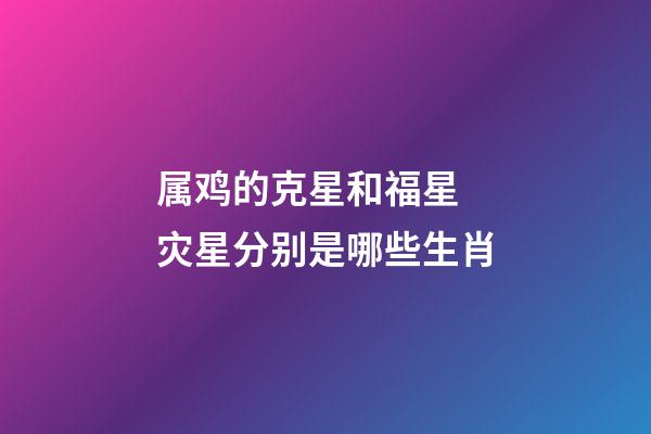 属鸡的克星和福星 灾星分别是哪些生肖